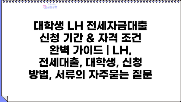 대학생 LH 전세자금대출 신청 기간 & 자격 조건 완벽 가이드 | LH, 전세대출, 대학생, 신청 방법, 서류
