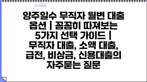 양주일수 무직자 월변 대출 옵션 | 꼼꼼히 따져보는 5가지 선택 가이드 | 무직자 대출, 소액 대출, 급전, 비상금, 신용대출