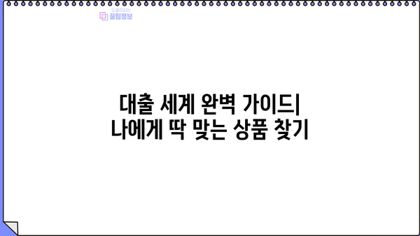 대출세계 완벽 가이드| 나에게 맞는 대출 상품 알아보기 | 금리 비교, 대출 조건, 신용등급, 대출 상담, 금융 정보