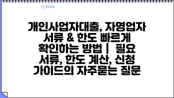 개인사업자대출, 자영업자 서류 & 한도 빠르게 확인하는 방법 |  필요 서류, 한도 계산, 신청 가이드