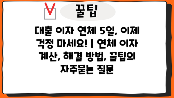 대출 이자 연체 5일, 이제 걱정 마세요! | 연체 이자 계산, 해결 방법, 꿀팁