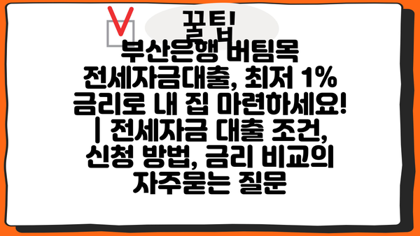 부산은행 버팀목 전세자금대출, 최저 1% 금리로 내 집 마련하세요! | 전세자금 대출 조건, 신청 방법, 금리 비교