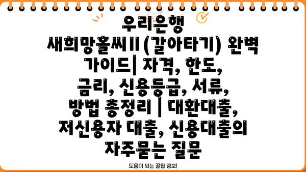우리은행 새희망홀씨Ⅱ(갈아타기) 완벽 가이드| 자격, 한도, 금리, 신용등급, 서류, 방법 총정리 | 대환대출, 저신용자 대출, 신용대출