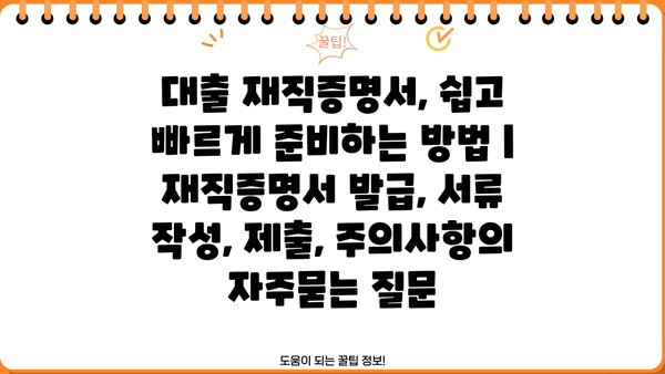 대출 재직증명서, 쉽고 빠르게 준비하는 방법 | 재직증명서 발급, 서류 작성, 제출, 주의사항