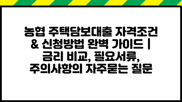농협 주택담보대출 자격조건 & 신청방법 완벽 가이드 | 금리 비교, 필요서류, 주의사항