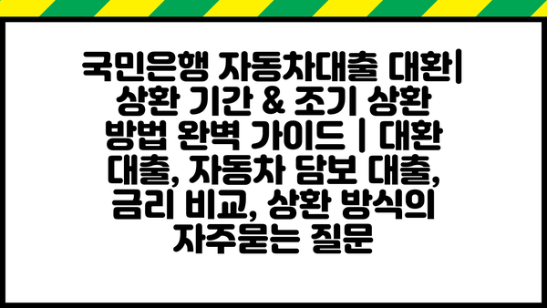 국민은행 자동차대출 대환| 상환 기간 & 조기 상환 방법 완벽 가이드 | 대환 대출, 자동차 담보 대출, 금리 비교, 상환 방식