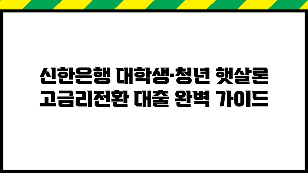 신한은행 대학생·청년 햇살론 고금리전환 대출 완벽 가이드| 조건, 한도, 금리, 혜택, 신용등급까지! | 대학생, 청년, 고금리, 전환 대출, 신한은행