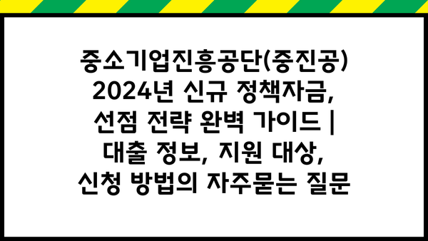 중소기업진흥공단(중진공) 2024년 신규 정책자금, 선점 전략 완벽 가이드 | 대출 정보, 지원 대상, 신청 방법