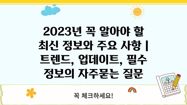 2023년 꼭 알아야 할 최신 정보와 주요 사항 | 트렌드, 업데이트, 필수 정보