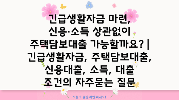 긴급생활자금 마련, 신용·소득 상관없이 주택담보대출 가능할까요? | 긴급생활자금, 주택담보대출, 신용대출, 소득, 대출 조건