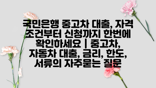 국민은행 중고차 대출, 자격 조건부터 신청까지 한번에 확인하세요 | 중고차, 자동차 대출, 금리, 한도, 서류