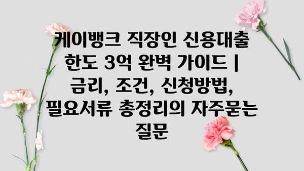 케이뱅크 직장인 신용대출 한도 3억 완벽 가이드 | 금리, 조건, 신청방법, 필요서류 총정리