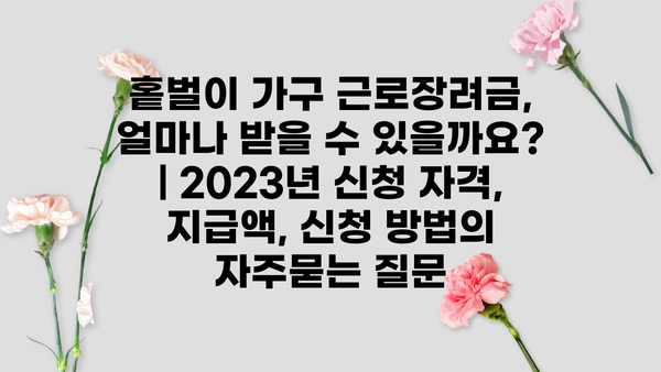 홑벌이 가구 근로장려금, 얼마나 받을 수 있을까요? | 2023년 신청 자격, 지급액, 신청 방법