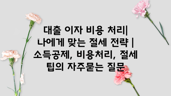 대출 이자 비용 처리| 나에게 맞는 절세 전략 | 소득공제, 비용처리, 절세 팁