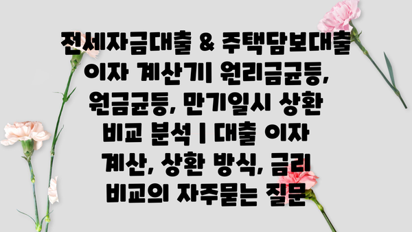 전세자금대출 & 주택담보대출 이자 계산기| 원리금균등, 원금균등, 만기일시 상환 비교 분석 | 대출 이자 계산, 상환 방식, 금리 비교