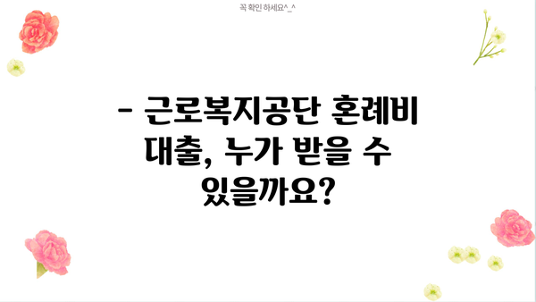 근로복지공단 혼례비 대출, 자격 조건부터 대상까지 한번에 확인하세요! | 결혼, 혼례, 대출, 지원, 자격