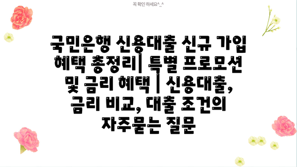국민은행 신용대출 신규 가입 혜택 총정리| 특별 프로모션 및 금리 혜택 | 신용대출, 금리 비교, 대출 조건