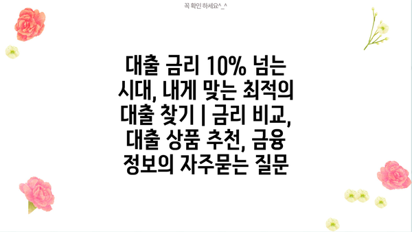 대출 금리 10% 넘는 시대, 내게 맞는 최적의 대출 찾기 | 금리 비교, 대출 상품 추천, 금융 정보