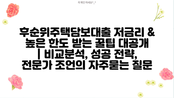 후순위주택담보대출 저금리 & 높은 한도 받는 꿀팁 대공개 | 비교분석, 성공 전략, 전문가 조언