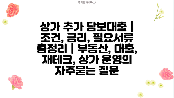 상가 추가 담보대출 | 조건, 금리, 필요서류 총정리 | 부동산, 대출, 재테크, 상가 운영