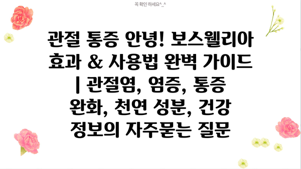 관절 통증 안녕! 보스웰리아 효과 & 사용법 완벽 가이드 | 관절염, 염증, 통증 완화, 천연 성분, 건강 정보