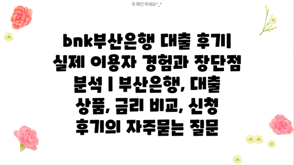 bnk부산은행 대출 후기| 실제 이용자 경험과 장단점 분석 | 부산은행, 대출 상품, 금리 비교, 신청 후기