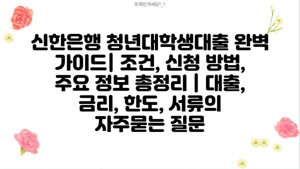 신한은행 청년대학생대출 완벽 가이드| 조건, 신청 방법, 주요 정보 총정리 | 대출, 금리, 한도, 서류