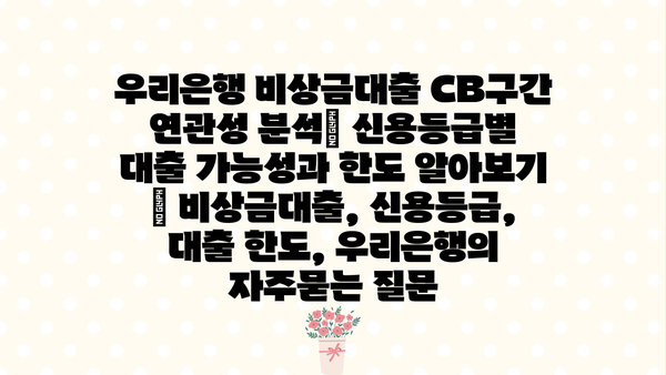 우리은행 비상금대출 CB구간 연관성 분석| 신용등급별 대출 가능성과 한도 알아보기 | 비상금대출, 신용등급, 대출 한도, 우리은행