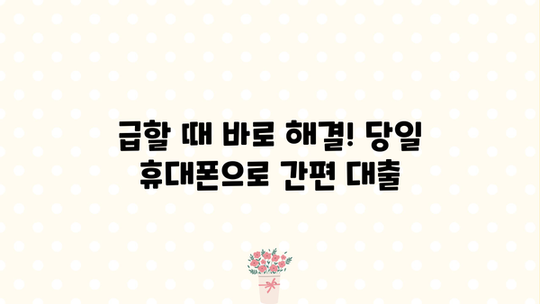 당일 휴대폰으로 간편하게 돈 빌리기| 급할 때 유용한 대출 정보 | 소액대출, 비상금 마련, 빠른 승인