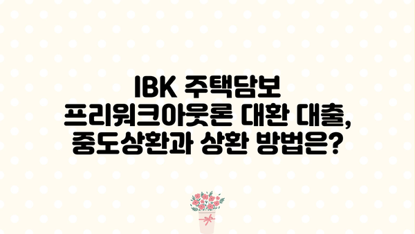 기업은행 IBK주택담보프리워크아웃론 대환 대출 완벽 가이드| 조건, 한도, 금리, 중도상환, 상환방법 | 주택담보대출, 대환대출, 금리비교, 상환계획