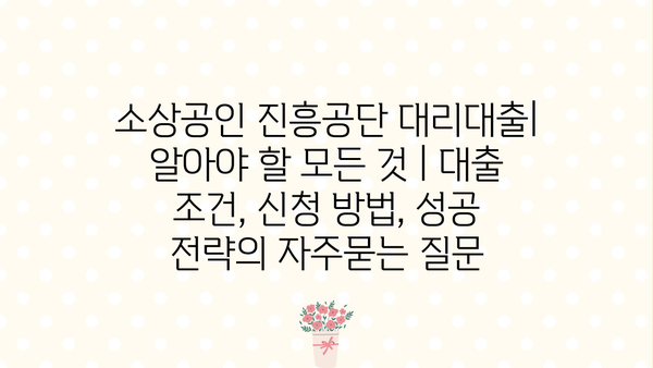 소상공인 진흥공단 대리대출| 알아야 할 모든 것 | 대출 조건, 신청 방법, 성공 전략
