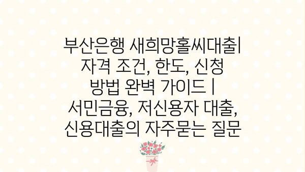 부산은행 새희망홀씨대출| 자격 조건, 한도, 신청 방법 완벽 가이드 | 서민금융, 저신용자 대출, 신용대출