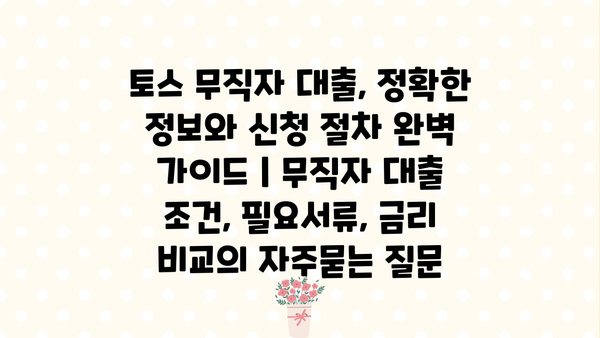 토스 무직자 대출, 정확한 정보와 신청 절차 완벽 가이드 | 무직자 대출 조건, 필요서류, 금리 비교