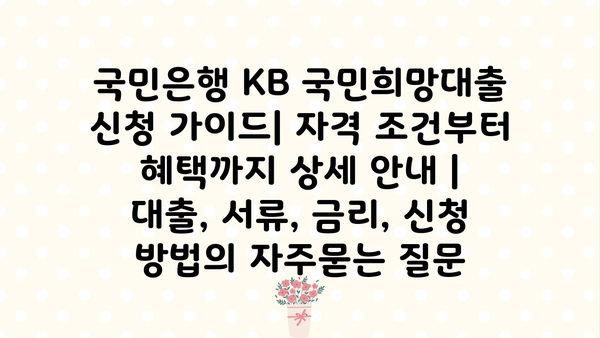 국민은행 KB 국민희망대출 신청 가이드| 자격 조건부터 혜택까지 상세 안내 | 대출, 서류, 금리, 신청 방법