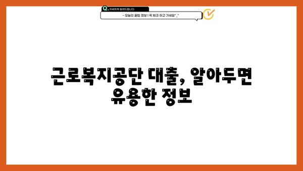 근로복지공단 대출 종류 & 자격 조건 상세 안내 | 직장인 대출, 사업자 대출, 요건 확인