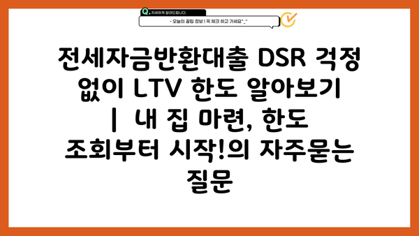 전세자금반환대출 DSR 걱정 없이 LTV 한도 알아보기 |  내 집 마련, 한도 조회부터 시작!