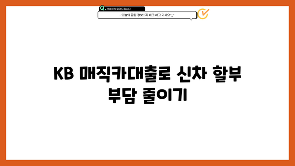 국민은행 KB 매직카대출(신차 대환) 신차 할부 전환, 꼼꼼하게 따져보세요! | 신차 할부, 대환 대출, 전환 조건, 비교 분석