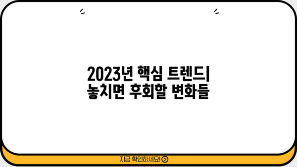 2023년 꼭 알아야 할 최신 정보와 주요 사항 | 트렌드, 업데이트, 필수 정보