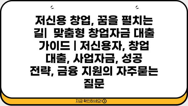 저신용 창업, 꿈을 펼치는 길|  맞춤형 창업자금 대출 가이드 | 저신용자, 창업 대출, 사업자금, 성공 전략, 금융 지원