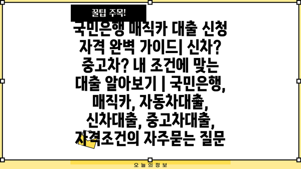 국민은행 매직카 대출 신청 자격 완벽 가이드| 신차? 중고차? 내 조건에 맞는 대출 알아보기 | 국민은행, 매직카, 자동차대출, 신차대출, 중고차대출, 자격조건