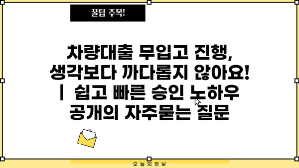 차량대출 무입고 진행, 생각보다 까다롭지 않아요! |  쉽고 빠른 승인 노하우 공개