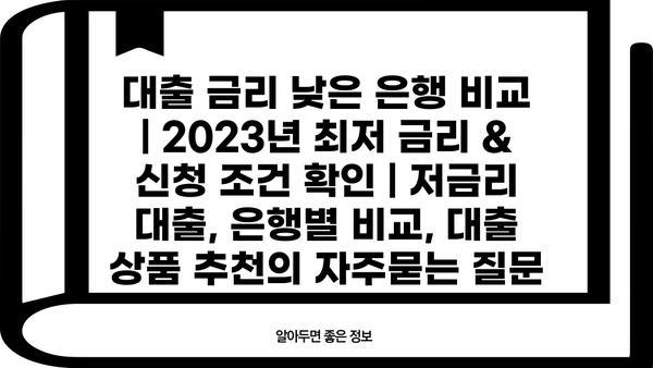 대출 금리 낮은 은행 비교 | 2023년 최저 금리 & 신청 조건 확인 | 저금리 대출, 은행별 비교, 대출 상품 추천