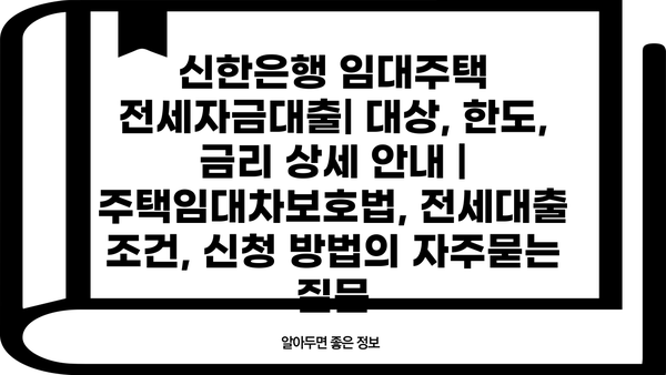신한은행 임대주택 전세자금대출| 대상, 한도, 금리 상세 안내 | 주택임대차보호법, 전세대출 조건, 신청 방법
