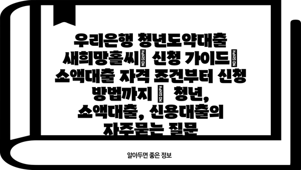 우리은행 청년도약대출 새희망홀씨Ⅱ 신청 가이드| 소액대출 자격 조건부터 신청 방법까지 |  청년, 소액대출, 신용대출