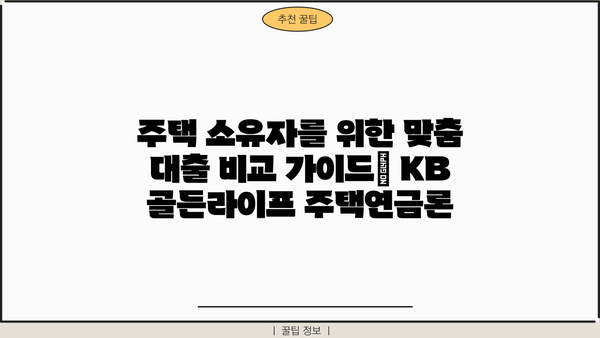 국민은행 KB 골든라이프 주택연금론| 주택 소유자를 위한 맞춤 대출 비교 가이드 | 주택연금, 주택담보대출, 노후자금, 부동산