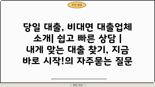 당일 대출, 비대면 대출업체 소개| 쉽고 빠른 상담 |  내게 맞는 대출 찾기, 지금 바로 시작!