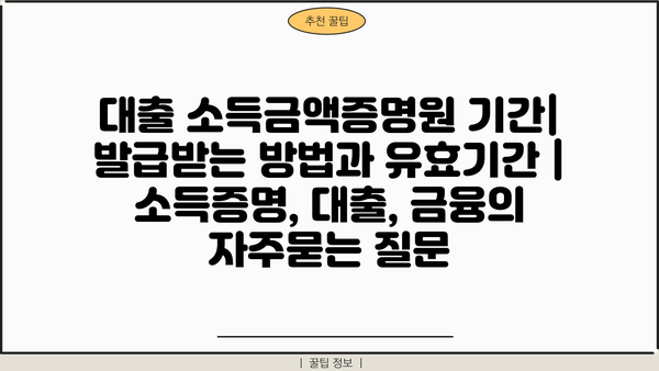 대출 소득금액증명원 기간| 발급받는 방법과 유효기간 | 소득증명, 대출, 금융