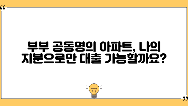 배우자 동의 없이 아파트 지분으로 주택담보대출 가능할까요? | 주택담보대출, 지분대출, 배우자 동의, 부부 공동명의