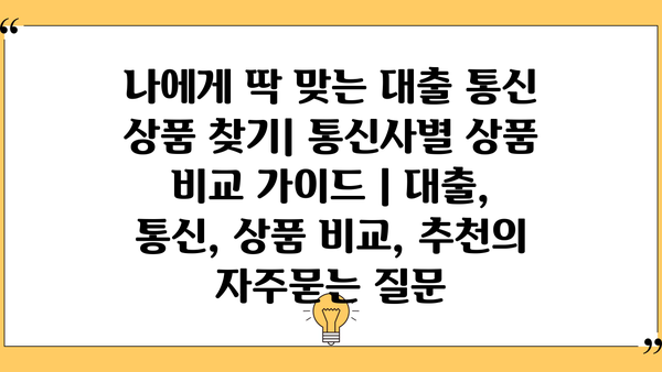 나에게 딱 맞는 대출 통신 상품 찾기| 통신사별 상품 비교 가이드 | 대출, 통신, 상품 비교, 추천