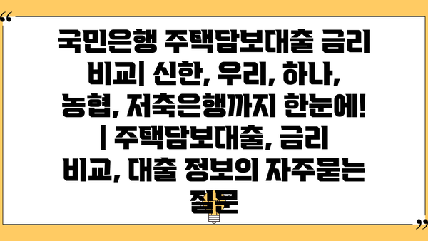 국민은행 주택담보대출 금리 비교| 신한, 우리, 하나, 농협, 저축은행까지 한눈에! | 주택담보대출, 금리 비교, 대출 정보